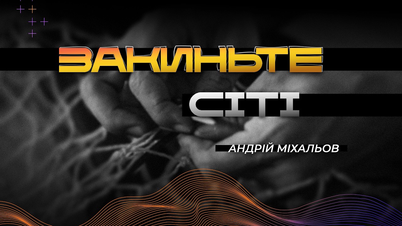 ЗАКИНЬТЕ СІТІ | Андрій Міхальов