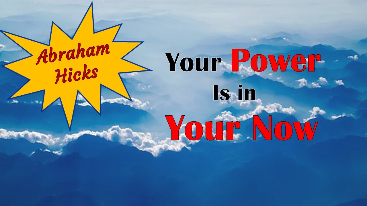 Abraham Hicks ~ Your power is in your now