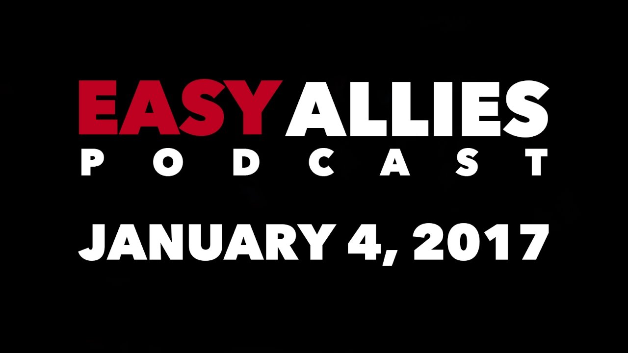 The Easy Allies Podcast #41 - January 4th 2017