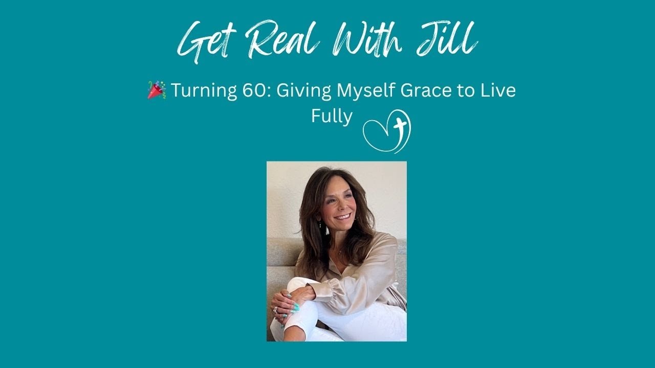 🎉 Turning 60: Giving Myself Grace to Live Fully | Get Real with Jill