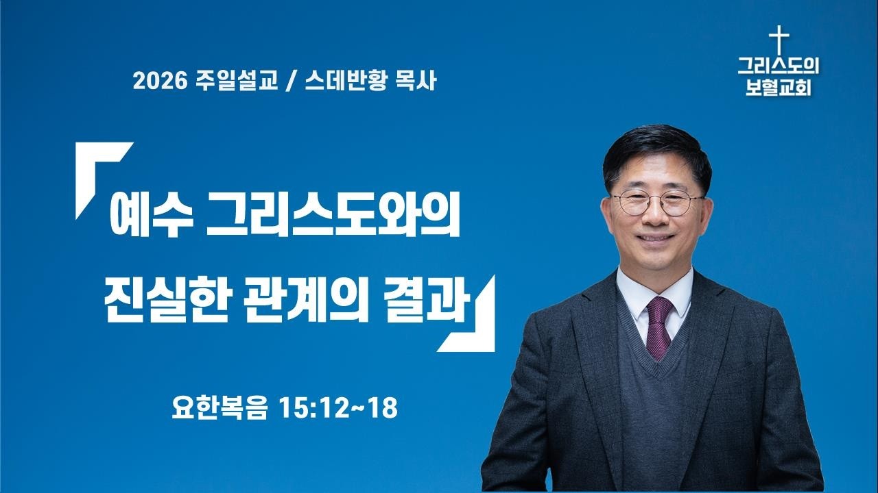 예수 그리스도와의 진실한 관계의 결과/스데반황목사/그리스도의보혈교회/260301