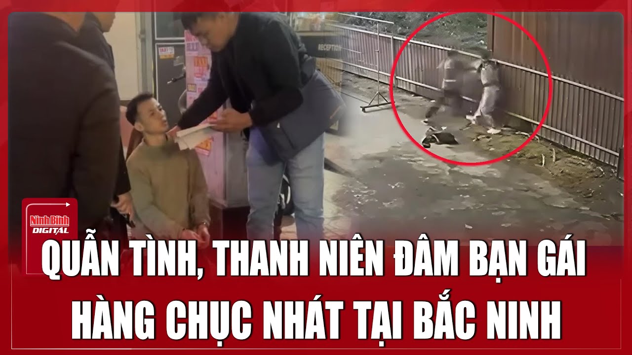 TRƯA 26/1: Công nhân đâm dã man bạn gái trước quán karaokevì ghen tuông ở Bắc Ninh
