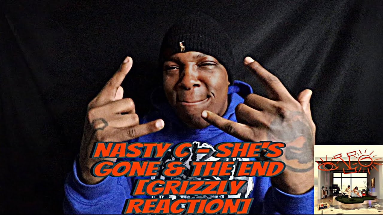 Nasty C - She's Gone & The End [GRIZZLY  REACTION] @NastyC