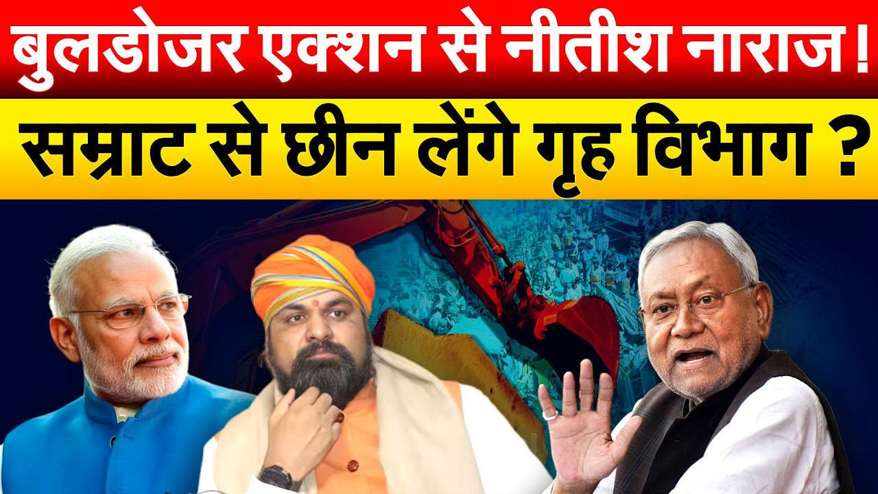 बुलडोजर एक्शन से नीतीश नाराज़ ! सम्राट से छीन लेंगे गृह विभाग ?