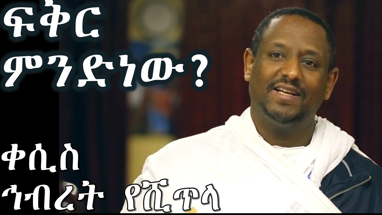 ፍቅር ምንድነው? +++ በቀሲስ ኅብረት የሺጥላ /Kesis Hibret Yeshitela