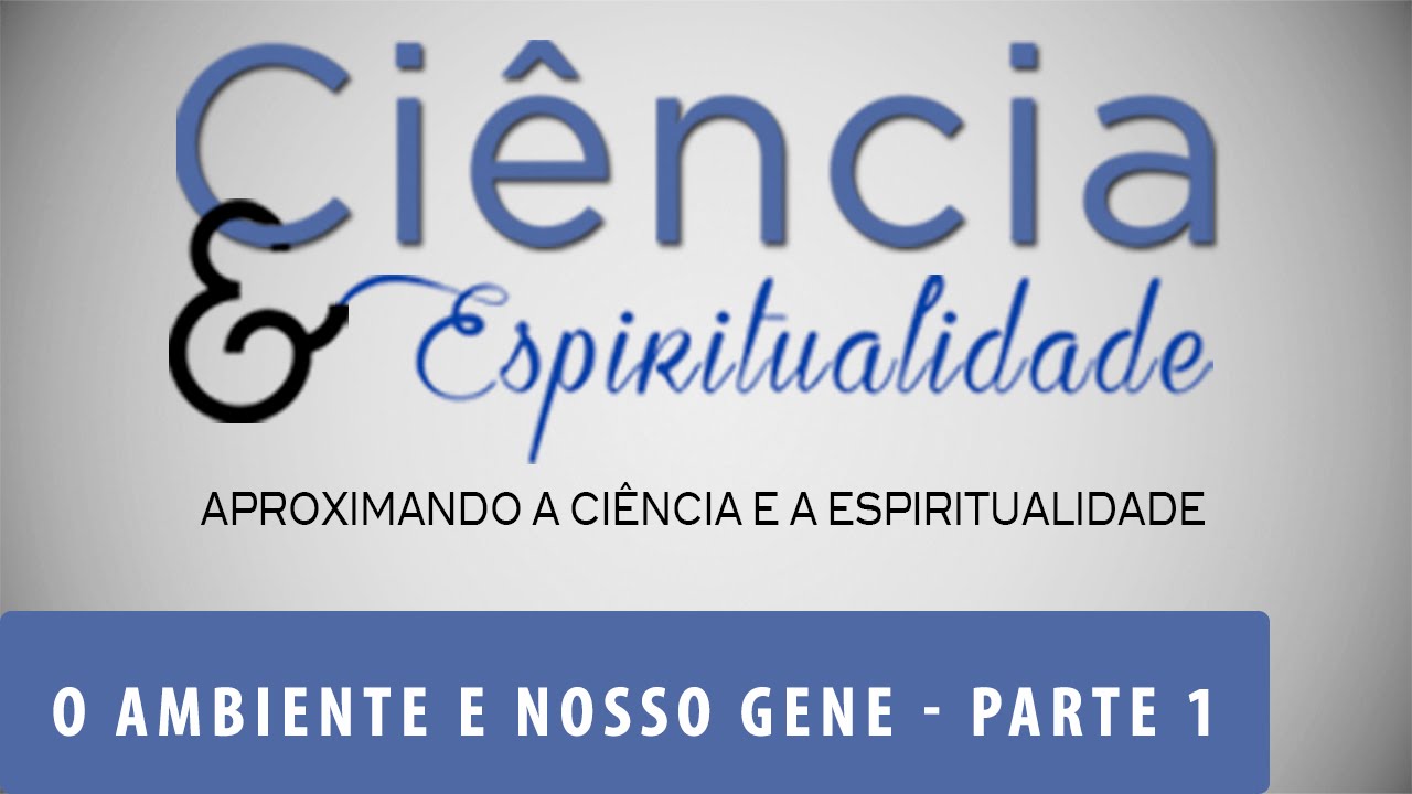 O Ambiente e Nosso Gene | Ciência e Espiritualidade | Parte 1 (10/05/2016)