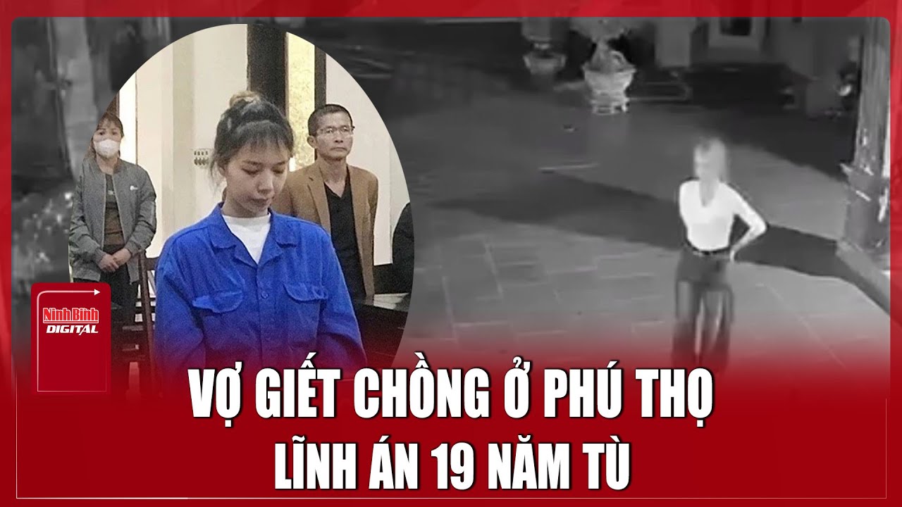 Vợ giết chồng ở Phú Thọ: Hà Thị Lai Hạ cúi gằm mặt, nhận án 19 năm tù | Ninh Bình Digital