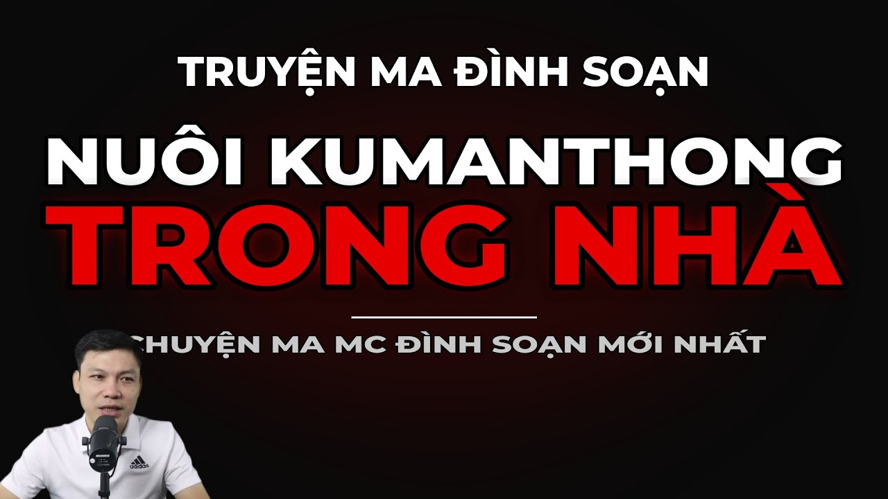 TRUYỆN MA ĐÌNH SOẠN : NUÔI KUMANTHONG TRONG NHÀ : CHUYỆN MA MC ĐÌNH SOẠN MỚI NHẤT