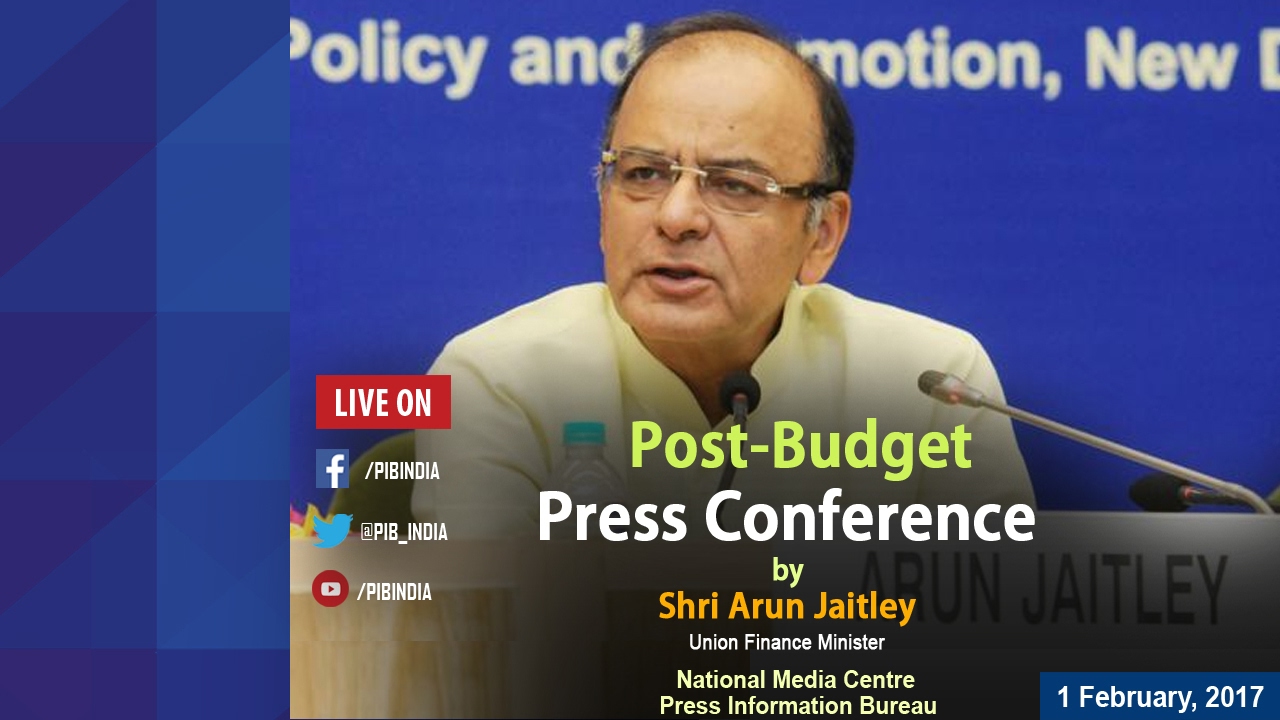 Union Budget 2017-18: Post-Budget Press Conference by Finance Minister Shri Arun Jaitley