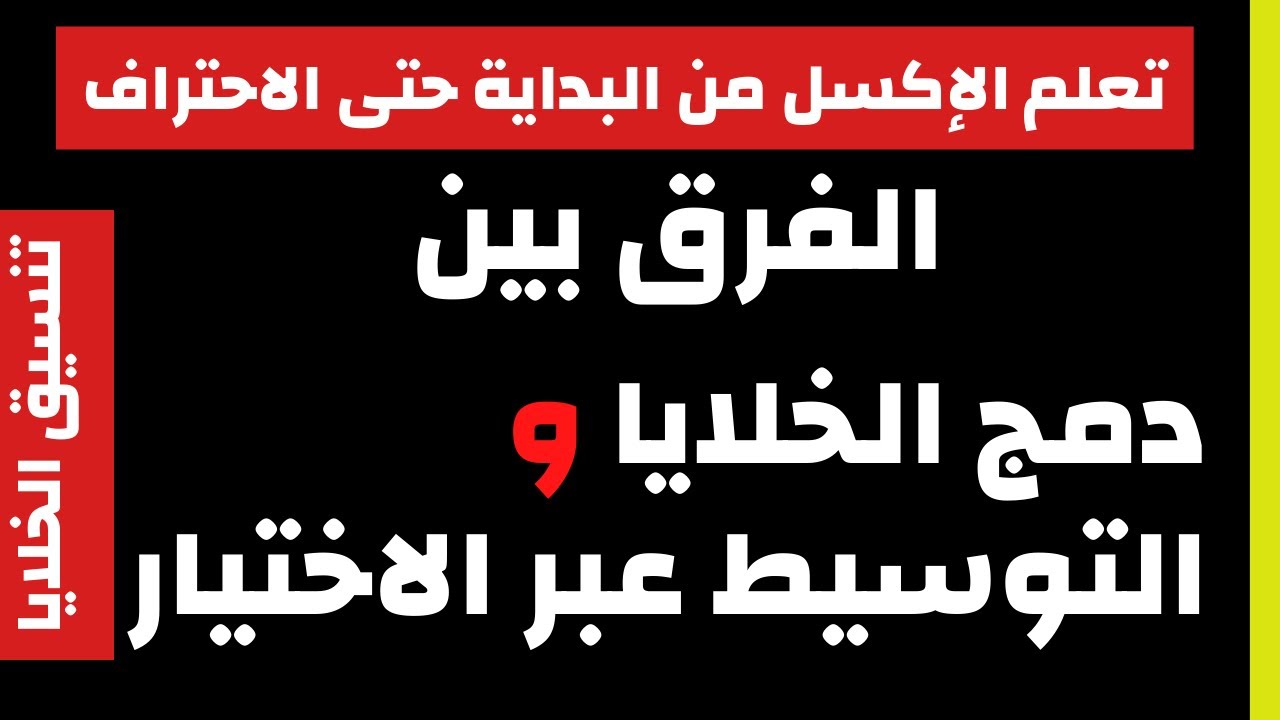 تنسيق الخلايا | الفرق بين دمج الخلايا و التوسيط عبر الاختيار