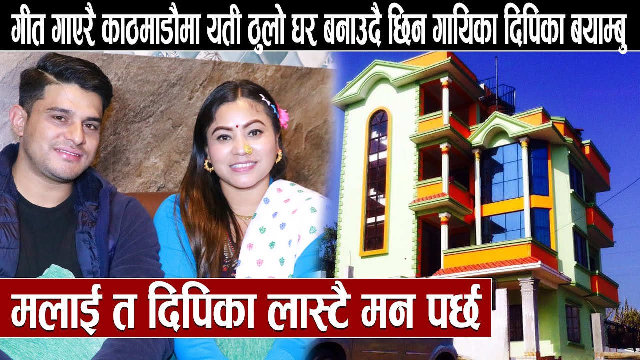 गीत गाएरै काठमाडौँमा यती ठुलो घर बनाउदै छिन गायिका दिपिका बयाम्बु :मलाई त दिपिका लास्टै मन पर्छ
