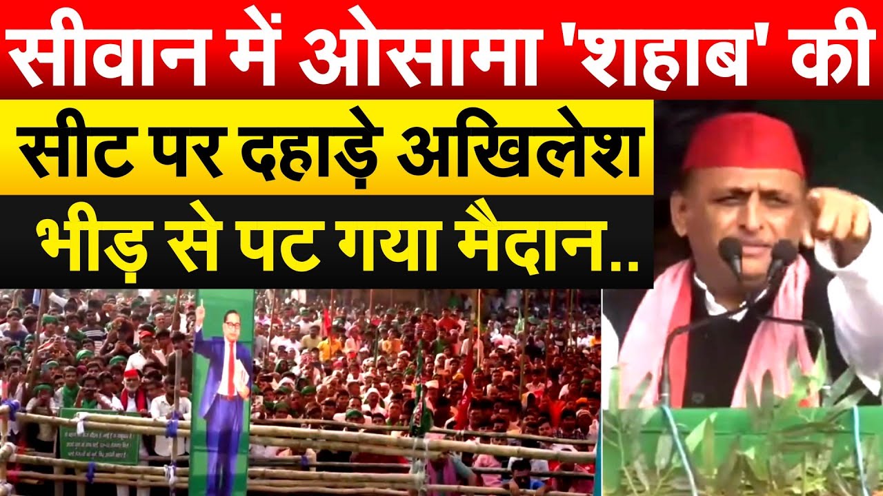 सीवान में ओसामा सहाब की सीट पर  दहाड़े Akhilesh ...भीड़ से पट गया मैदान..