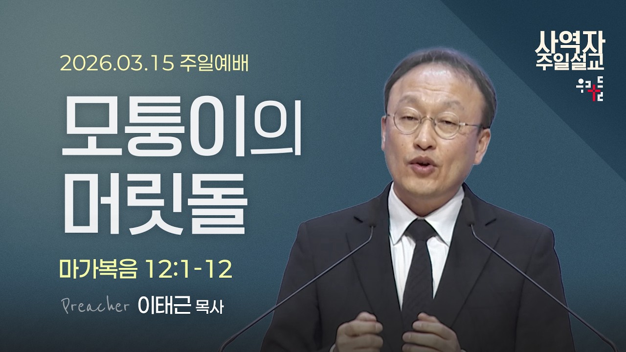 [사역자설교] 모퉁이의 머릿돌 / 마가복음 12:1-12 - 이태근 목사 | 2026.03.15