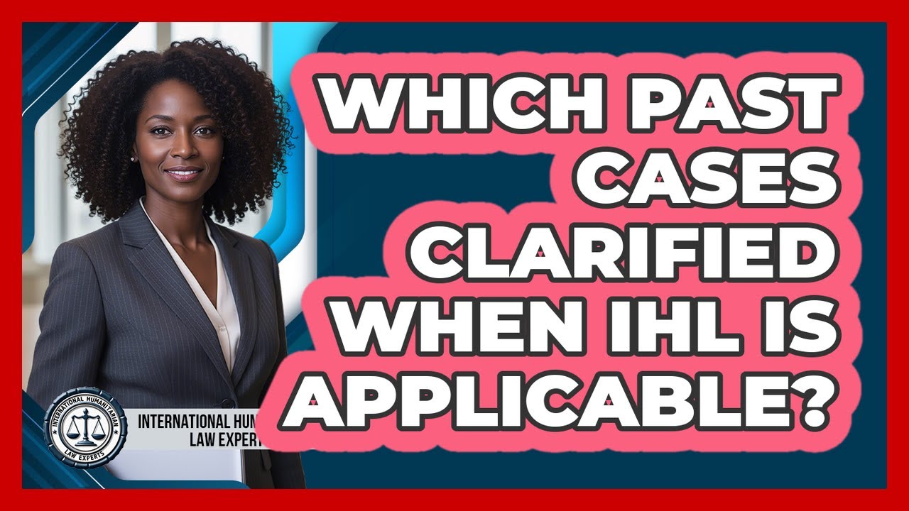 Which Past Cases Clarified When IHL Is Applicable? - International Humanitarian Law Experts