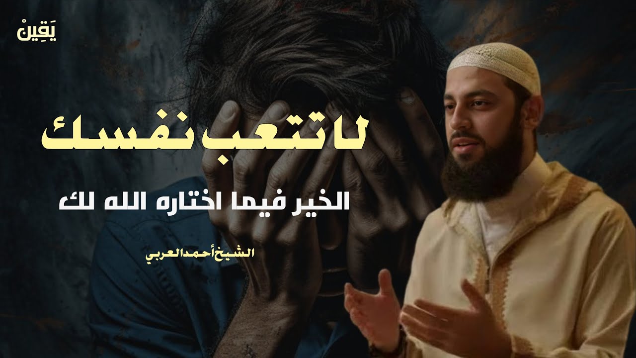 لا تتعب نفسك الخير فيما اختاره الله لك كلام يبرد القلب الشيخ أحمد العربي