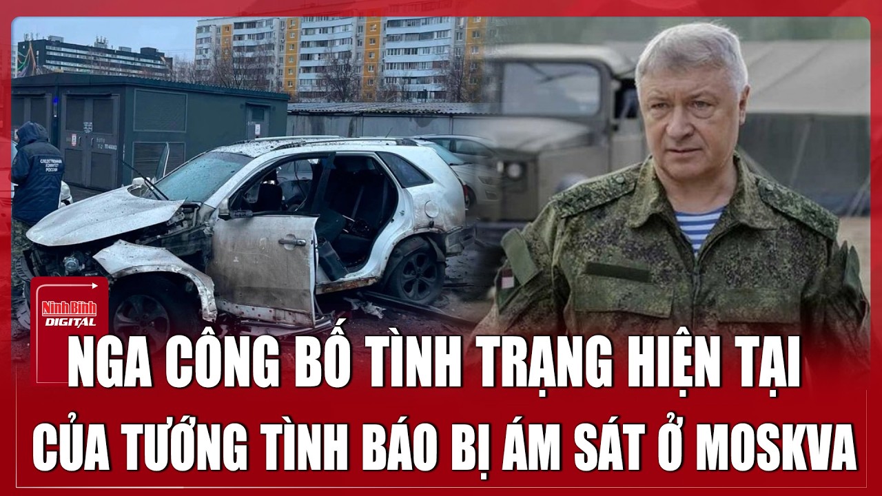 Tướng tình báo Nga bị ám sát qua cơn nguy kịch, Kremlin phản ứng thần tốc | Ninh Bình Digital