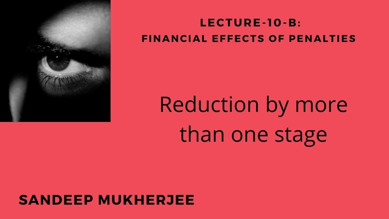 Lecture:10-B: REDUCTION BY MORE THAN ONE STAGE- Financial effects of Penalty