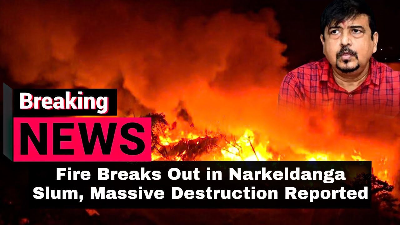 Breaking News: Fire Breaks Out in Kolkata’s Narkeldanga Slum, Massive Destruction Reported