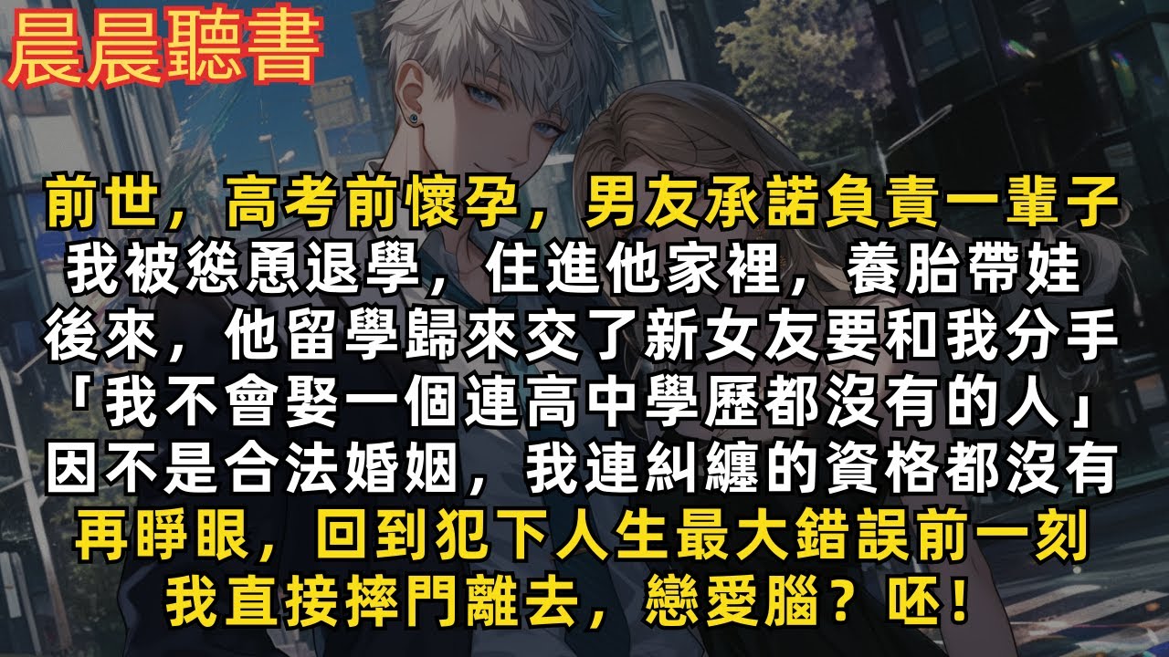 再睜眼，回到犯下人生最大錯誤前一刻，我直接摔門離去，戀愛腦？呸！前世，高考前懷孕，男友慫恿我退學養胎帶娃，承諾會負責一輩子，結果數年後將我掃地出門「我不會娶一個連高中學歷都沒有的人」