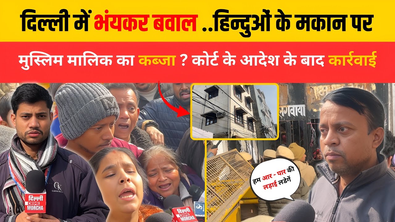 दिल्ली में भंयकर बवाल ..हिन्दुओं के मकान पर मुस्लिम मालिक का क/ब्जा ? कोर्ट के आदेश के बाद कार्रवाई