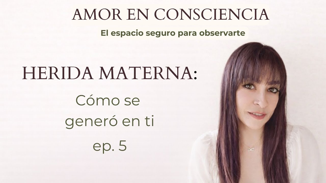 La Herida Materna: Cómo se generó en ti | Amor en Consciencia. Episodio 5