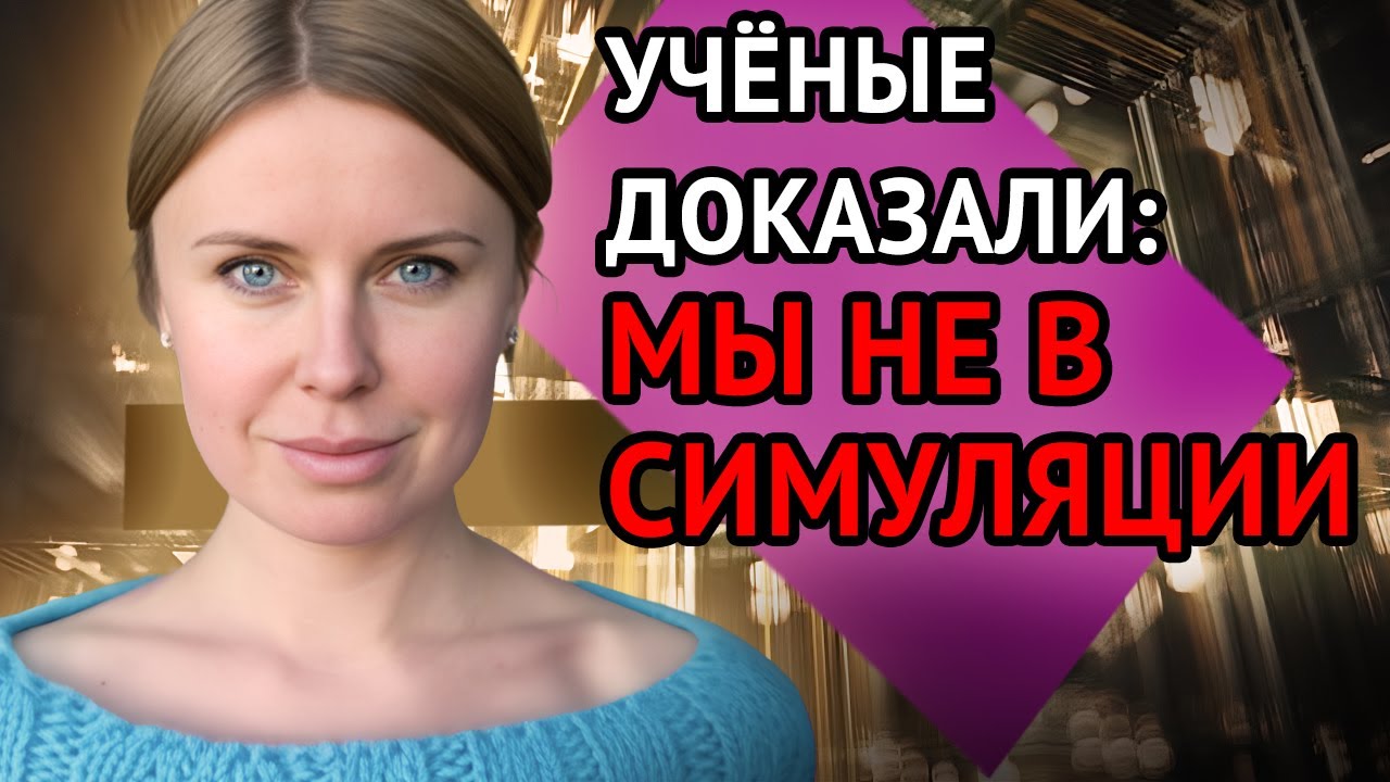 УЧЁНЫЕ ДОКАЗАЛИ: МЫ НЕ В СИМУЛЯЦИИ. И ЭТО ПЛОХАЯ НОВОСТЬ