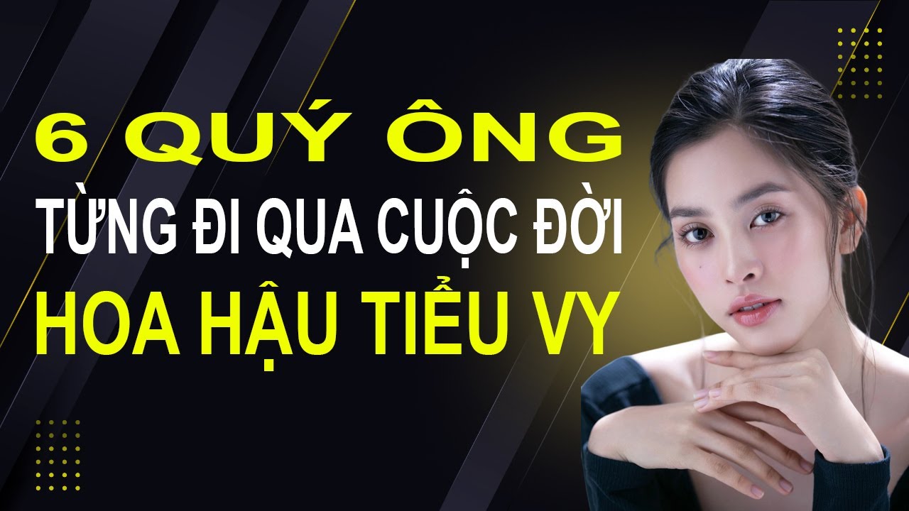 6 quý ông từng đi qua cuộc đời hoa hậu Tiểu Vy