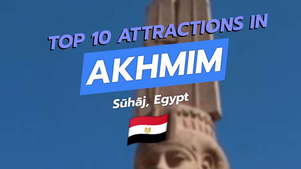 Top 10 Must-See Attractions in Akhmim, Egypt 🇪🇬✨