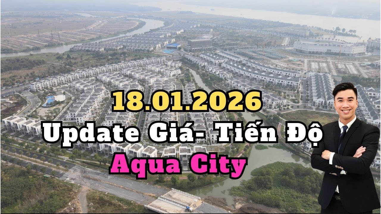 Update Tiến độ - Giá bán dự án Aqua City 18-01-2026