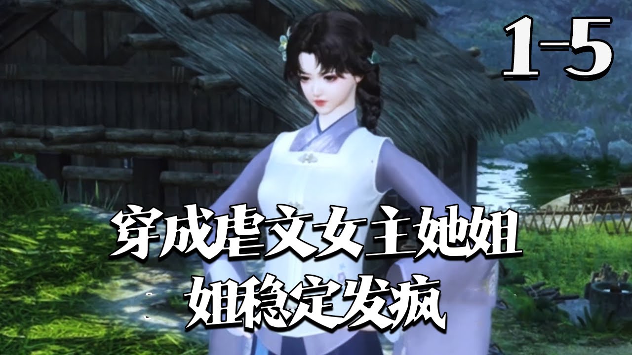 【穿成虐文女主她姐，姐稳定发疯】1~5集 江晚穿成古代穷丫头，吐槽破地方时老爹造反逆袭，她秒变官家小姐。察觉身处虐文成女主姐，面对疯批男主，精神科老手的她冷笑：拿捏精神病，我专业！