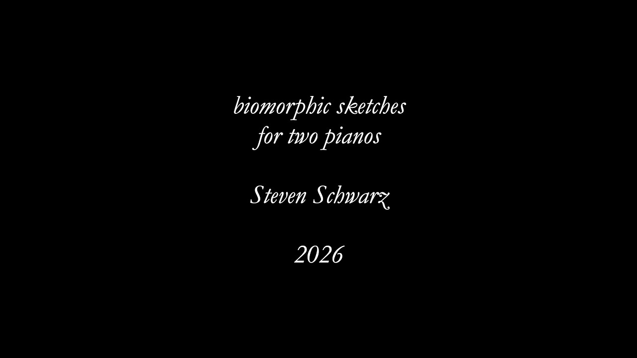Steven Schwarz: biomorphic sketches, for two pianos (2026)