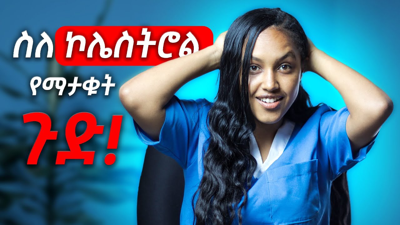 ስለ ኮሌስትሮል ማታቋቸው ነገሮች | What is Cholesterol? The Good, The Bad & The Truth You Must Know!