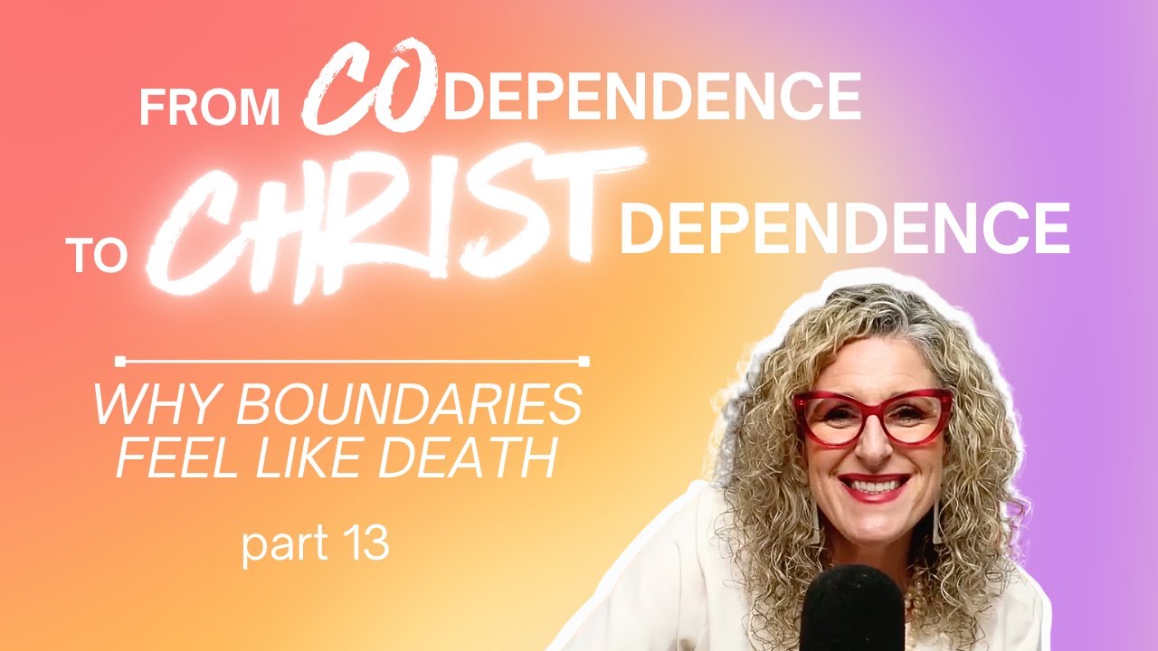 From Codependence to Christ-Dependence | Part 13: Why Boundaries Feel Like Death Ep.67