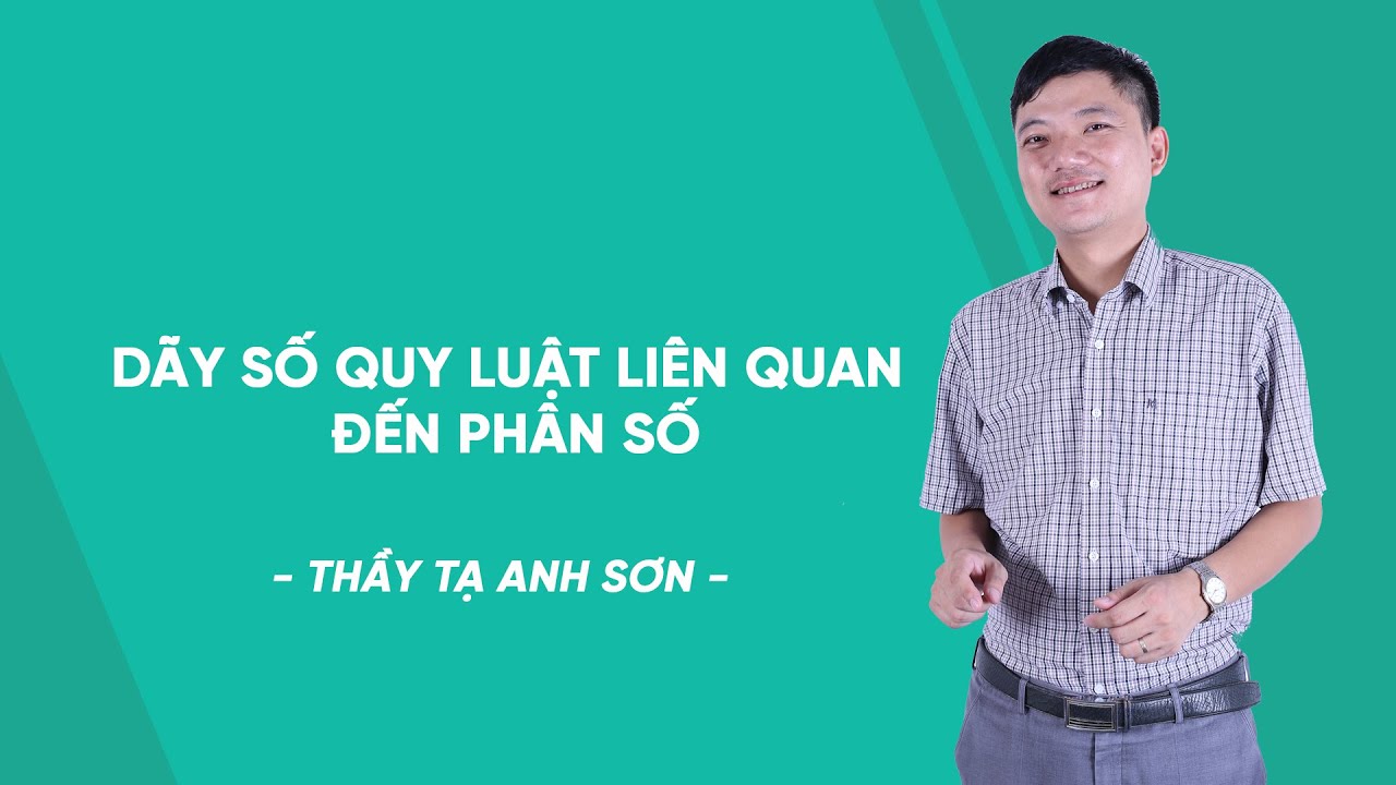Dãy số quy luật liên quan đến phân số - Toán lớp 7 - thầy Tạ Anh Sơn - HOCMAI