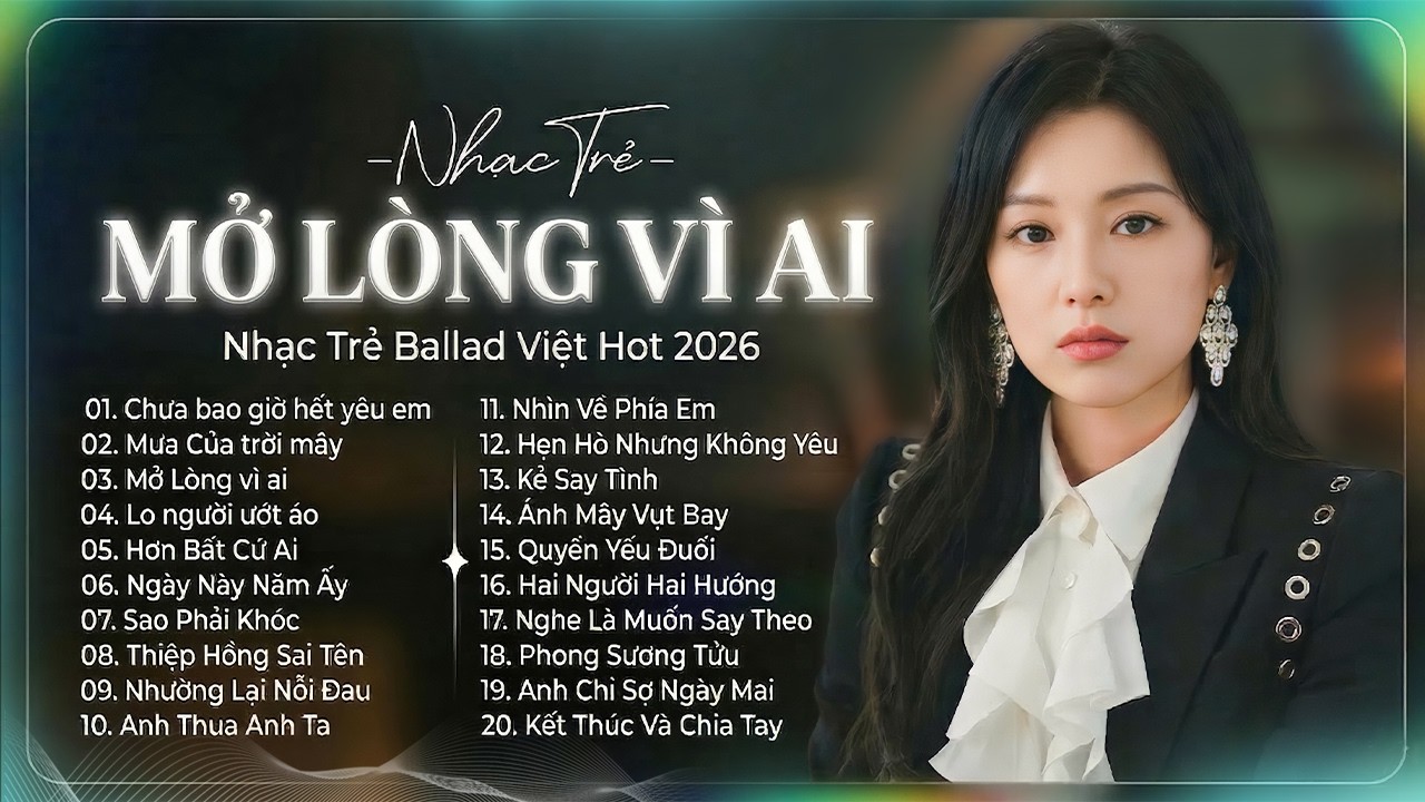Mở Lòng Vì Ai -  Nhạc Trẻ Ballad Việt 2026 | Chọn Lọc 20 Bài Hát Tình Yêu Hot Trend Triệu View
