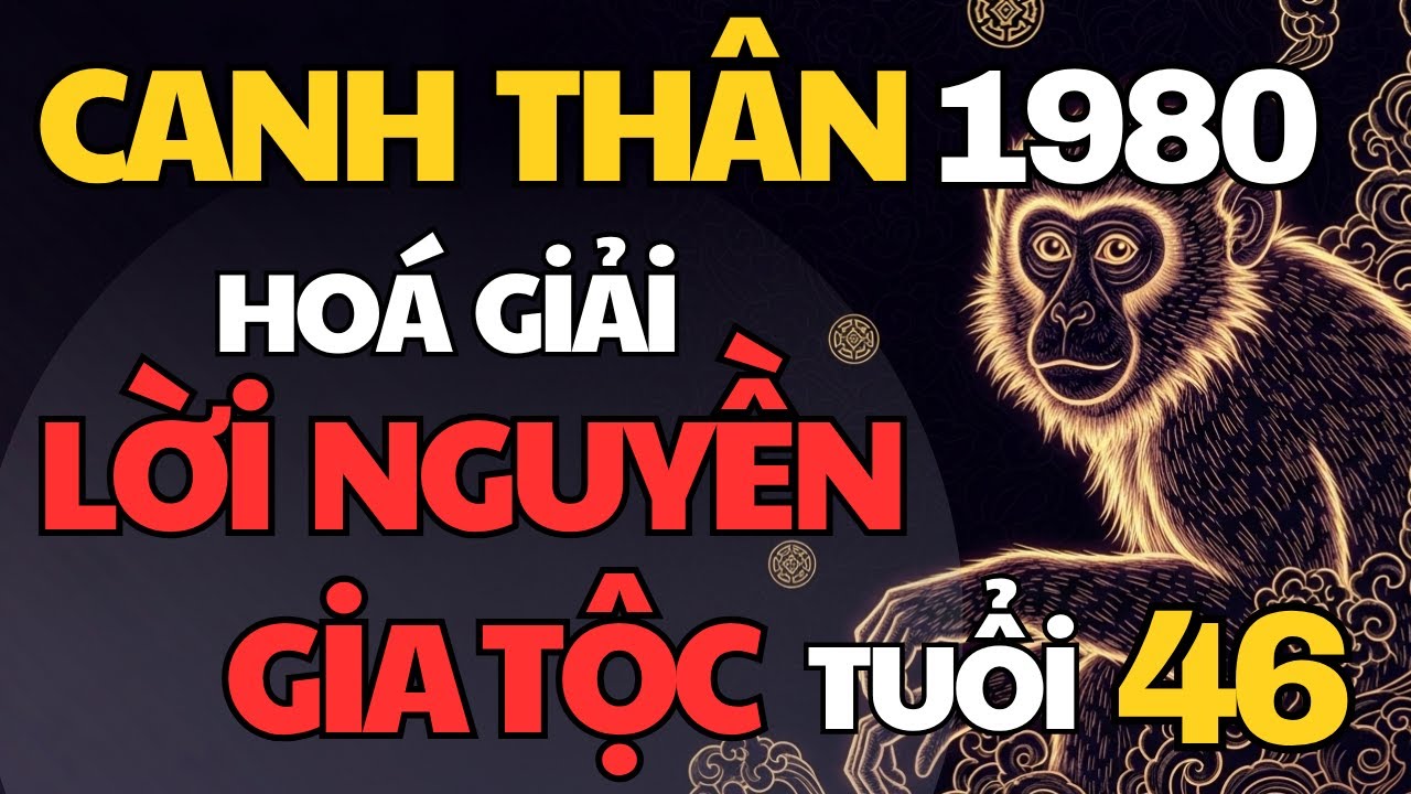 Canh Thân 1980 – Tử Vi Tuổi 46, Hóa Giải Lời Nguyền Gia Tộc, Tài Lộc Khai Mở