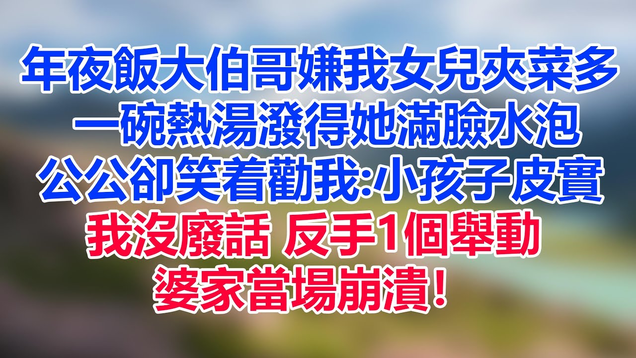 年夜飯上 大伯哥嫌我女兒夾菜多 一碗熱湯潑得她滿臉水泡 公公卻笑着勸我小孩子皮實 我沒廢話 反手1個舉動婆家當場崩潰！