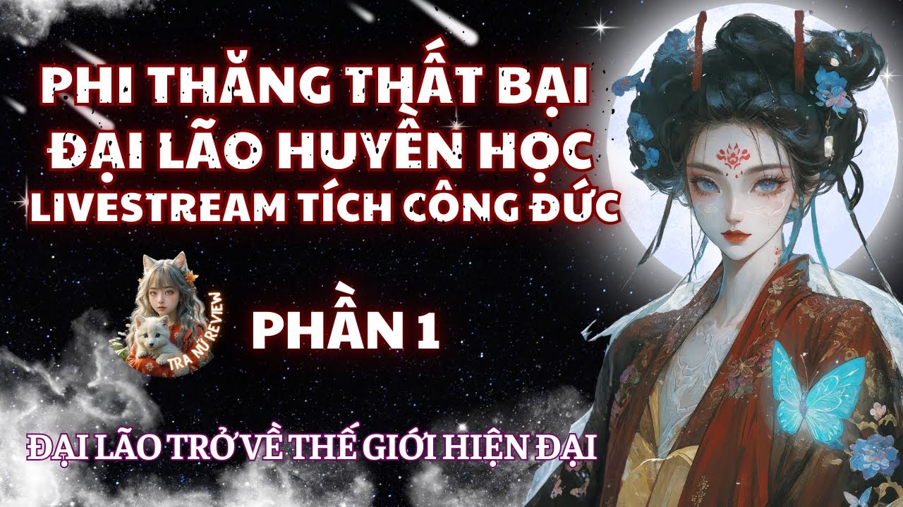PHẦN 1: PHI THĂNG THẤT BẠI, ĐẠI LÃO HUYỀN HỌC MỞ LIVESTREAM TÍCH CÔNG ĐỨC Ở THẾ GIỚI HIỆN ĐẠI