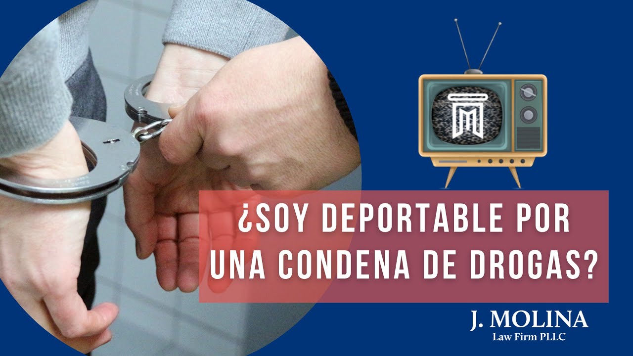 ¿Soy Deportable Por Una Condena De Droga? | J. Molina Law Firm
