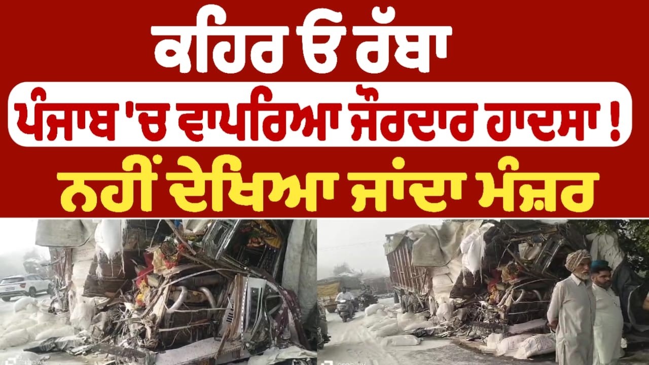 ਕਹਿਰ ਓ ਰੱਬਾ ਪੰਜਾਬ 'ਚ ਵਾਪਰਿਆ ਜੌਰਦਾਰ ਹਾਦਸਾ !