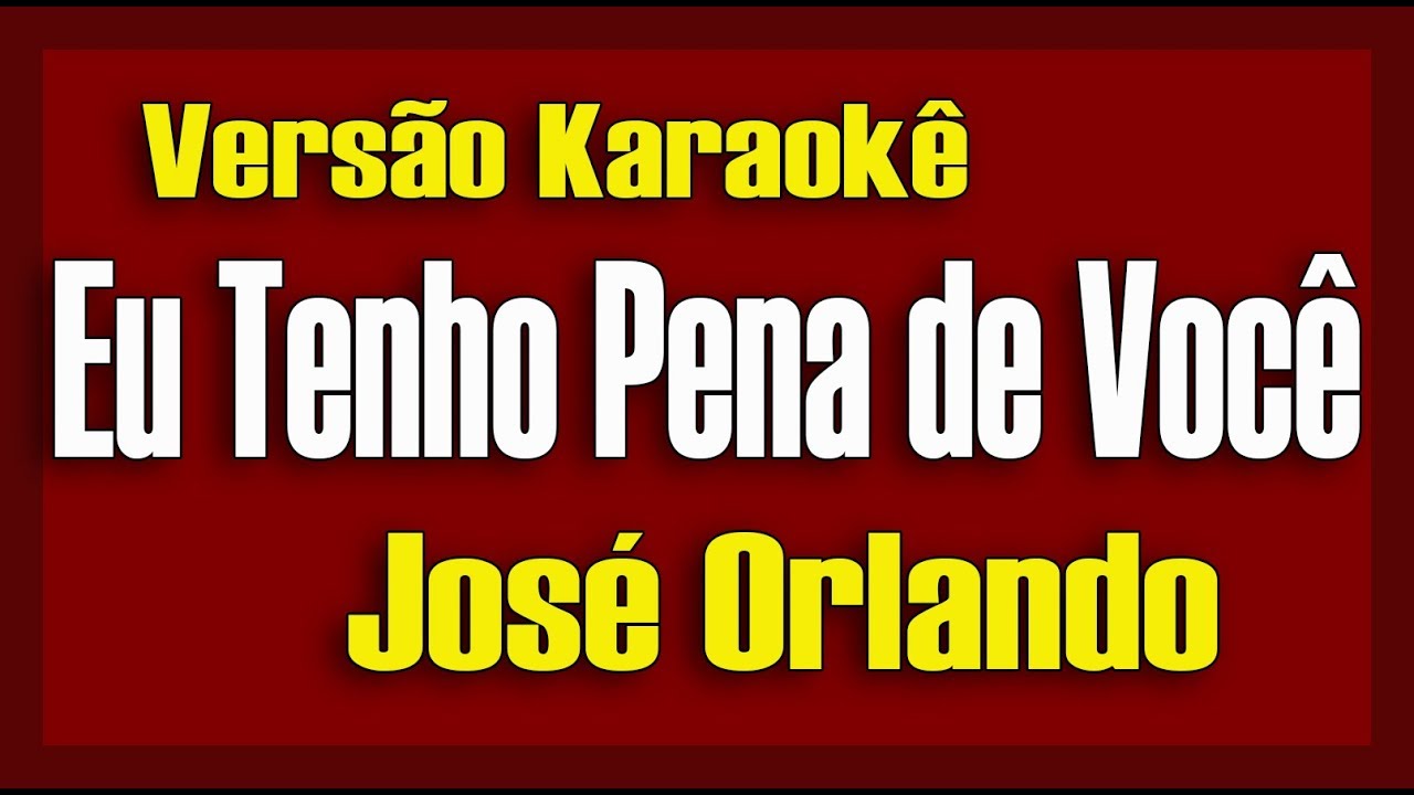 José Orlando - Eu tenho pena de você - Karaokê