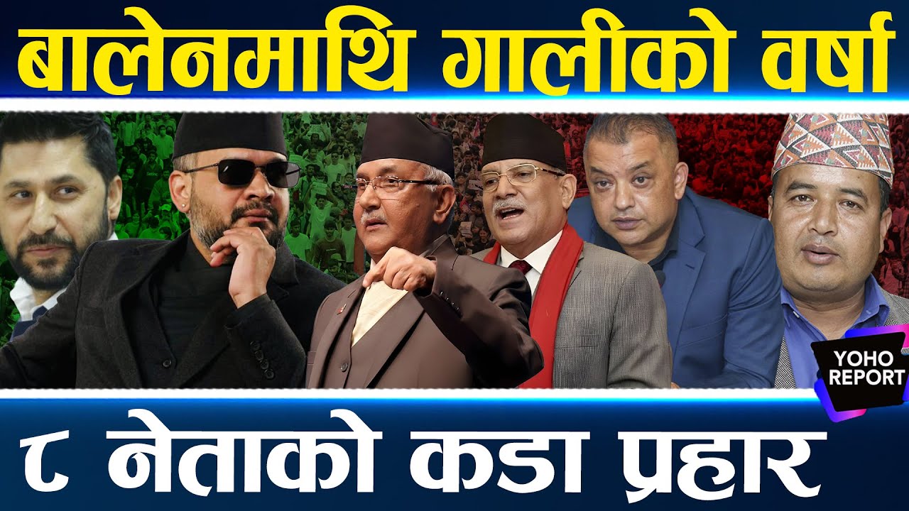 बालेन सबैको निसानामा, ओलीलाई टप्ने प्रचण्डको गाली, गगन र विश्व पनि थपिए, महेशदेखि हर्कसम्मको आरोप ||