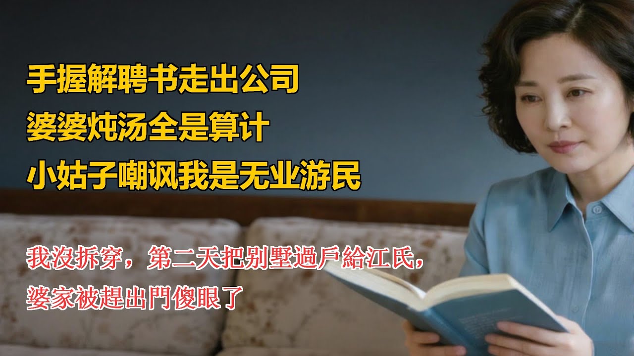 手握解聘书走出公司，婆婆炖汤全是算计，小姑子嘲讽我是无业游民，我沒拆穿，第二天把别墅過戶給江氏，，婆家被趕出門傻眼了#家庭倫理 #電影 #故事分享 #故事 #故事頻道 #養老生活