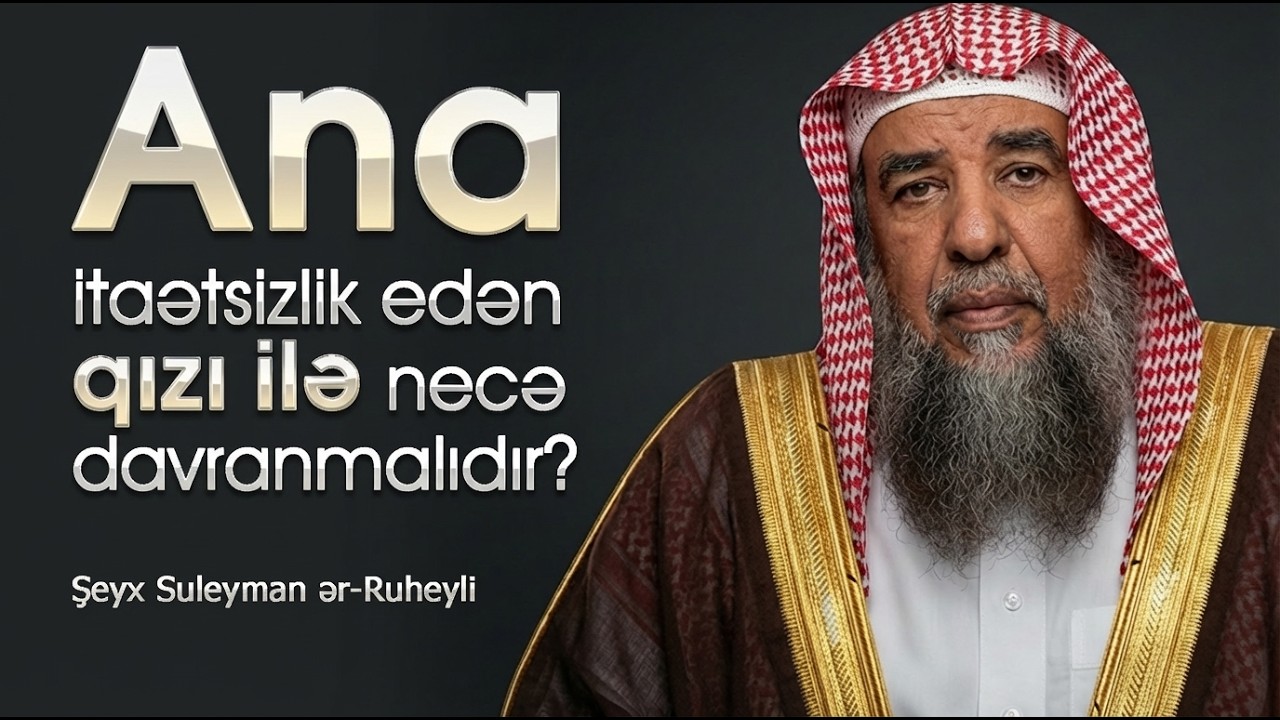 Ana itaətsizlik edən qızı ilə necə davranmalıdır? \ Şeyx Suleyman ər-Ruheyli