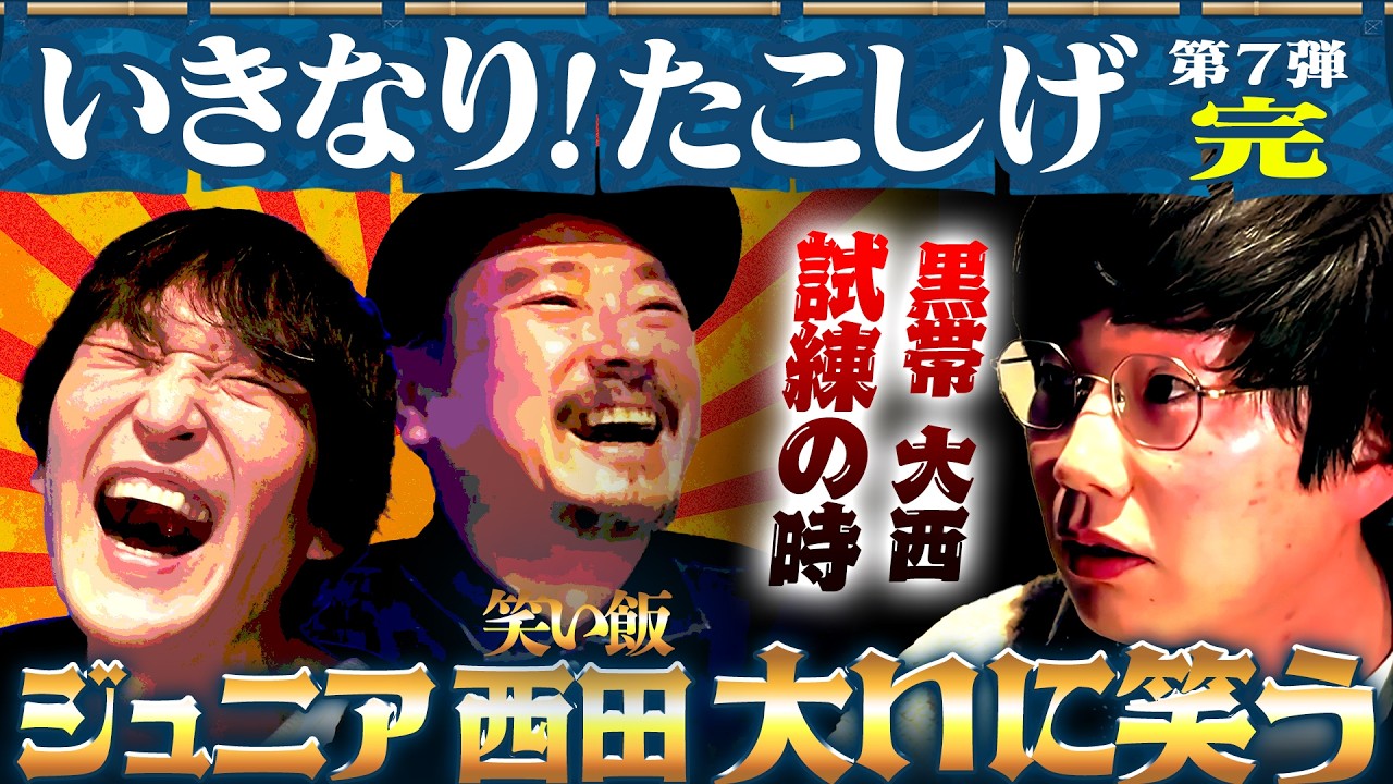 【黒帯大西、いきなり試練到来！？】ジュニア×笑い飯西田のいきなり！たこしげ第７弾・完結