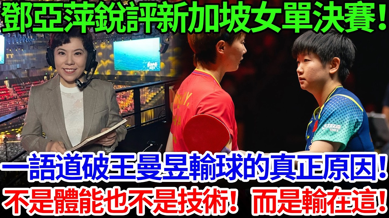 鄧亞萍銳評新加坡女單決賽！一語道破王曼昱輸球的真正原因！不是體能也不是技術！而是輸在這！