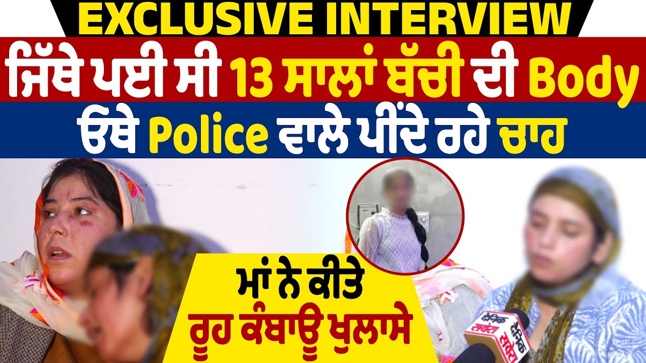 ਜਿੱਥੇ ਪਈ ਸੀ 13 ਸਾਲਾਂ ਬੱਚੀ ਦੀ Body, ਓਥੇ Police ਵਾਲੇ ਪੀਂਦੇ ਰਹੇ ਚਾਹ, ਮਾਂ ਨੇ ਕੀਤੇ ਰੂਹ ਕੰਬਾਊ ਖੁਲਾਸੇ