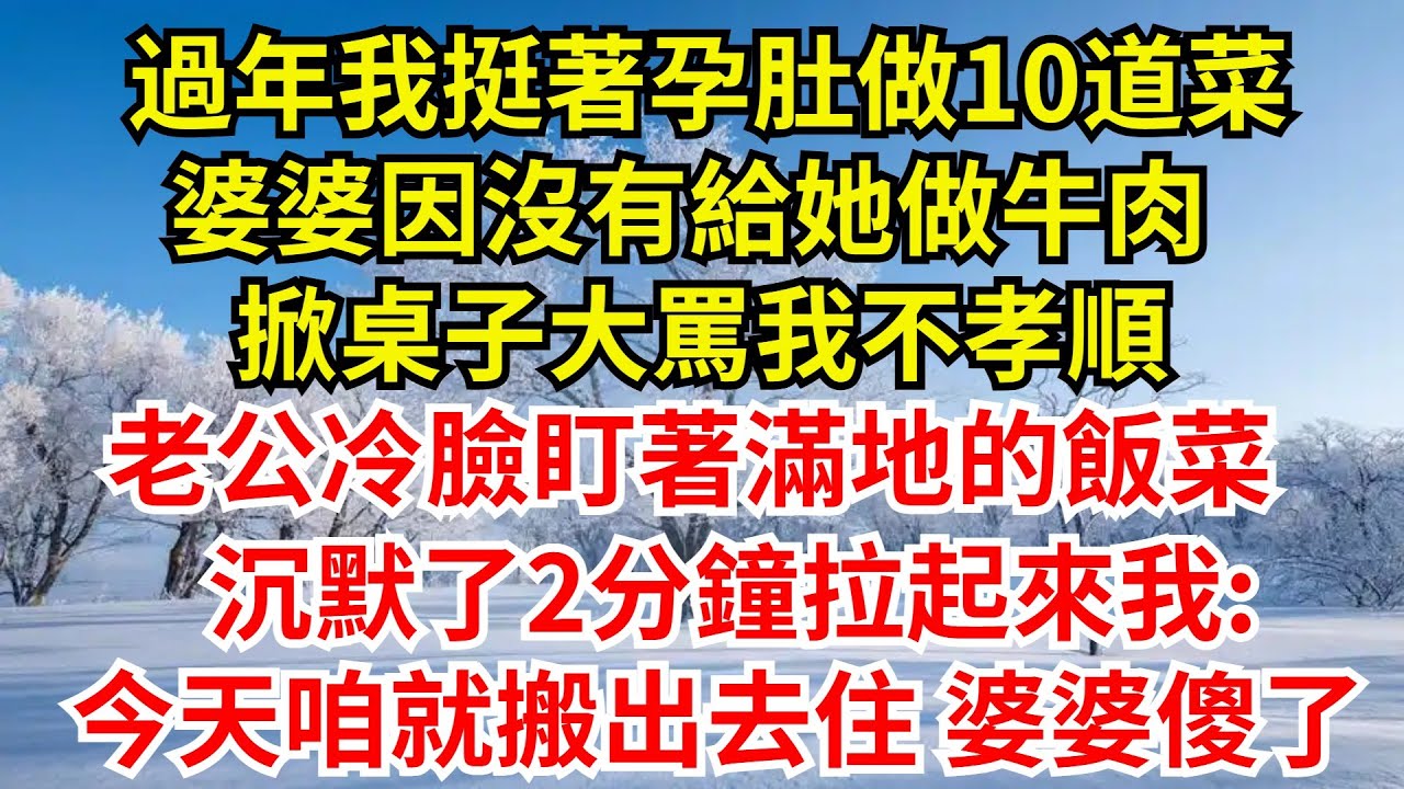 過年我挺著8個月孕肚做10道菜，婆婆因沒有給她做牛肉，掀桌子大罵我不孝順，老公冷臉盯著滿地的飯菜，沈默了2分鐘拉起來我:今天咱就搬出去住，不伺候了，婆婆傻眼了#完結故事#情感故事#爽文#婆媳關系#女频