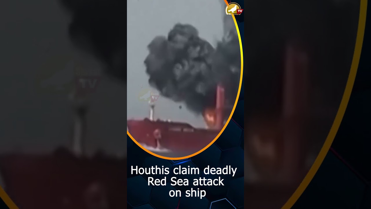 Houthis claim deadly Red Sea attack on ship 