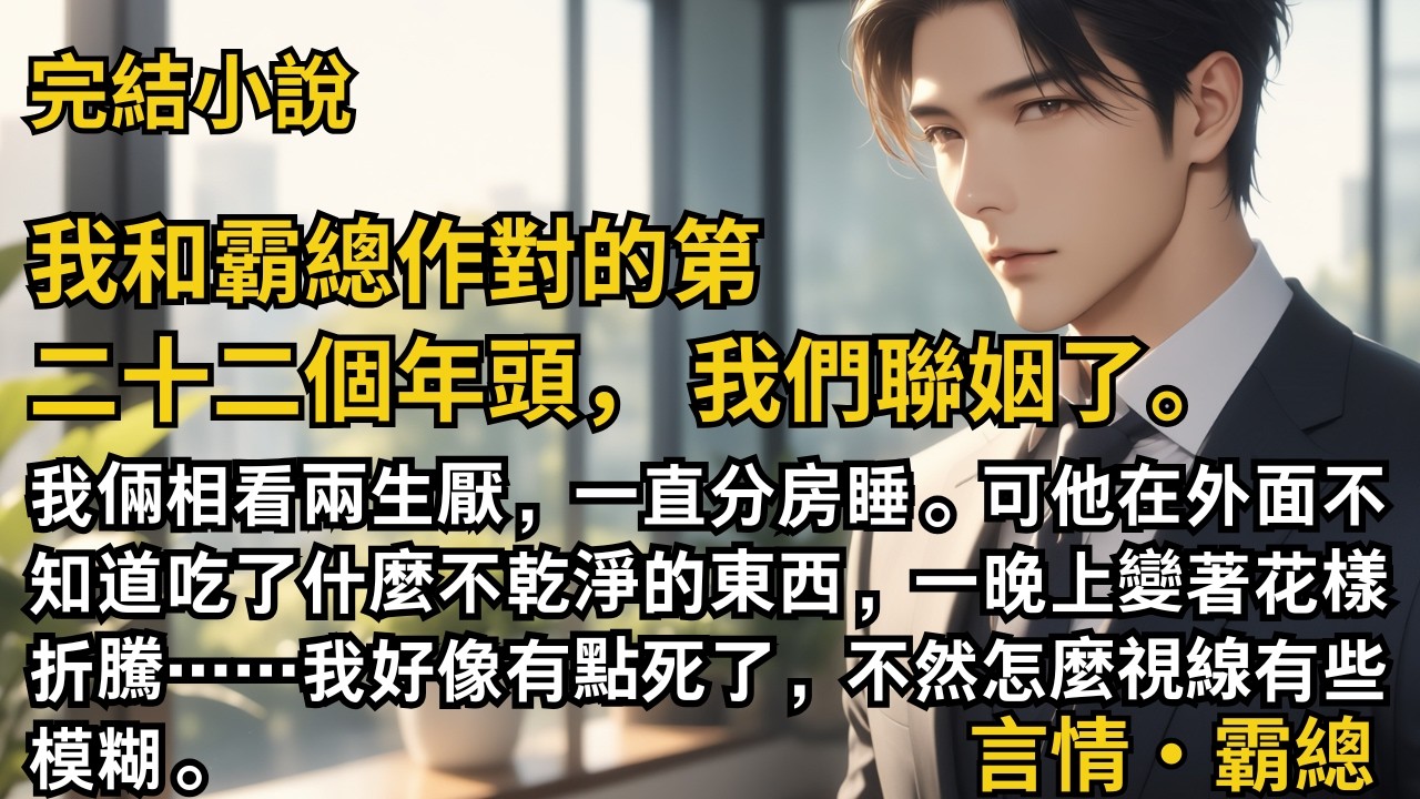 【完結小說】我和霸總作對的第二十二個年頭，我們聯姻了。我倆相看兩生厭，一直分房睡。可他在外面不知道吃了什麼不乾淨的東西，一晚上變著花樣折騰我……#一口氣看完 #小說 #完結 #甜文 #霸道總裁 #霸總
